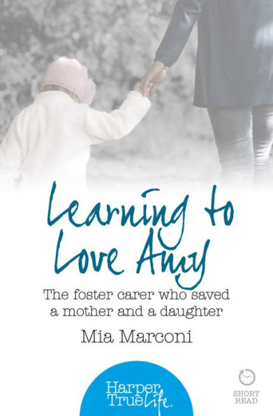 Learning to Love Amy: The foster carer who saved a mother and a daughter (HarperTrue Life - A Short Read)