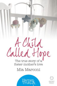 Title: A Child Called Hope: The true story of a foster mother's love (HarperTrue Life - A Short Read), Author: Mia Marconi