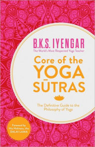 Title: Core of the Yoga Sutras: The Definitive Guide to the Philosophy of Yoga, Author: B. K. S. Iyengar