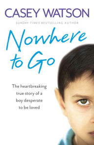 Title: Nowhere to Go: The heartbreaking true story of a boy desperate to be loved, Author: Casey Watson