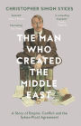 The Man Who Created the Middle East: A Story of Empire, Conflict and the Sykes-Picot Agreement