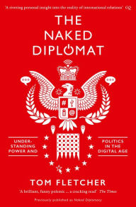 Title: The Naked Diplomat: Understanding Power and Politics in the Digital Age, Author: Tom Fletcher