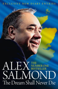 Title: The Dream Shall Never Die: 100 Days that Changed Scotland Forever, Author: Alex Salmond