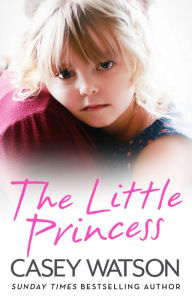 Title: The Little Princess: The shocking true story of a little girl imprisoned in her own home, Author: Casey Watson