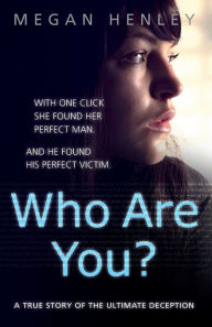 Title: Who Are You?: With one click she found her perfect man. And he found his perfect victim. A true story of the ultimate deception., Author: Megan Henley