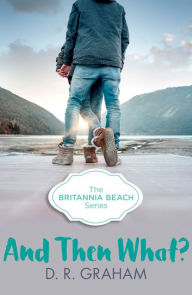 Title: And Then What? (Britannia Beach, Book 3), Author: D. R. Graham