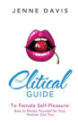 The Clitical Guide to Female Self-Pleasure: How to Please Yourself So Your Partner Can Too