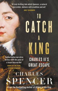 Title: To Catch A King: Charles II's Great Escape, Author: Charles Spencer