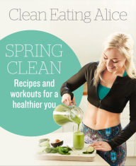 Title: Clean Eating Alice Spring Clean: Recipes and Workouts for a Healthier You, Author: Alice Liveing