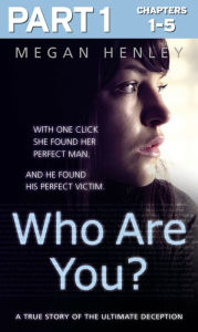 Title: Who Are You?: Part 1 of 3: With one click she found her perfect man. And he found his perfect victim. A true story of the ultimate deception., Author: Megan Henley