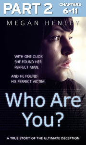 Title: Who Are You?: Part 2 of 3: With one click she found her perfect man. And he found his perfect victim. A true story of the ultimate deception., Author: Megan Henley