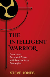 Title: The Intelligent Warrior: Command Personal Power with Martial Arts Strategies, Author: Steve Jones