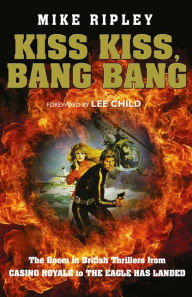 Title: Kiss Kiss, Bang Bang: The Boom in British Thrillers from Casino Royale to the Eagle Has Landed, Author: Mike Ripley