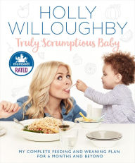 Title: Truly Scrumptious Baby: My complete feeding and weaning plan for 6 months and beyond, Author: Holly Willoughby