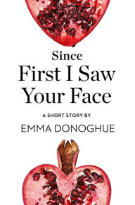 Title: Since First I Saw Your Face: A Short Story from the collection, Reader, I Married Him, Author: Emma Donoghue