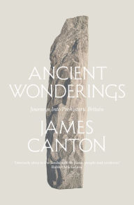 Title: Ancient Wonderings: Journeys Into Prehistoric Britain, Author: James Canton