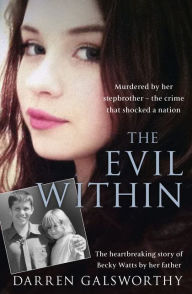 Title: The Evil Within: Murdered by her stepbrother - the crime that shocked a nation. The heartbreaking story of Becky Watts by her father, Author: Darren Galsworthy