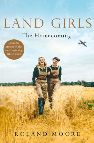 Title: Land Girls: The Homecoming (Land Girls, Book 1), Author: Roland Moore