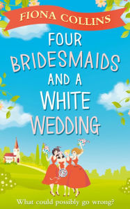 Title: Four Bridesmaids and a White Wedding, Author: Fiona Collins