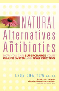 Title: Natural Alternatives to Antibiotics: How you can Supercharge Your Immune System and Fight Infection, Author: Leon Chaitow