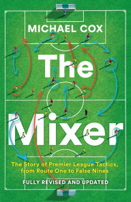 Title: The Mixer: The Story of Premier League Tactics, from Route One to False Nines, Author: Michael Cox