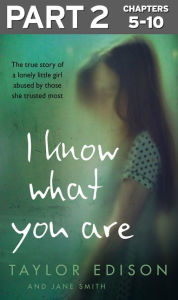 Title: I Know What You Are: Part 2 of 3: The true story of a lonely little girl abused by those she trusted most, Author: Taylor Edison
