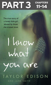 Title: I Know What You Are: Part 3 of 3: The true story of a lonely little girl abused by those she trusted most, Author: Taylor Edison