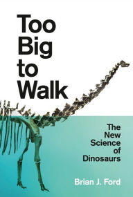 Title: Too Big to Walk: The New Science of Dinosaurs, Author: Brian J. Ford