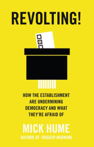 Title: Revolting!: How the Establishment are Undermining Democracy and What They're Afraid Of, Author: Mick Hume