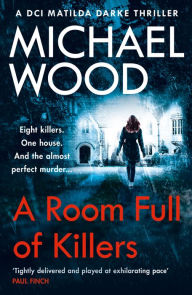 Title: A Room Full of Killers: A gripping crime thriller with twists you won't see coming (DCI Matilda Darke Series, Book 3), Author: Michael Wood