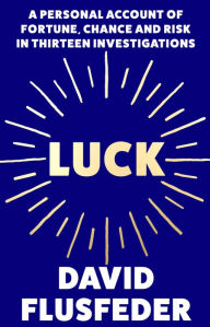 Title: Luck: A Personal Account of Fortune, Chance and Risk in Thirteen Investigations, Author: David  Flusfeder