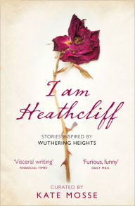 Title: I Am Heathcliff: Stories Inspired by Wuthering Heights, Author: Kate Mosse