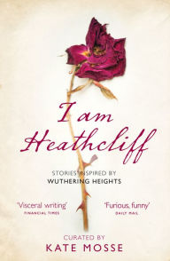 Title: I Am Heathcliff: Stories Inspired by Wuthering Heights, Author: Kate Mosse