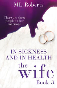 Title: The Wife - Part Three: In Sickness and In Health (The Wife series), Author: ML Roberts
