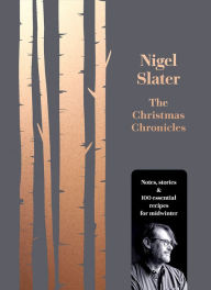 Title: The Christmas Chronicles: Notes, stories & 100 essential recipes for midwinter, Author: Nigel Slater