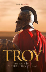 Title: Troy: The epic battle as told in Homer's Iliad (Collins Classics), Author: Homer