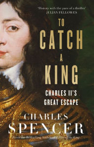 Title: To Catch a King: Charles II's Great Escape, Author: Charles Spencer