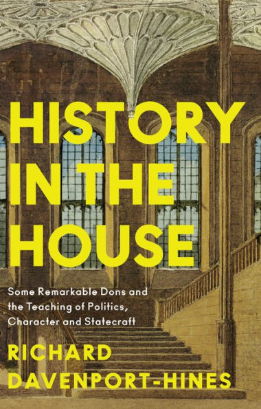History the House: Some Remarkable Dons and Teaching of Politics, Character Statecraft