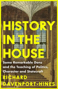Free epub mobi ebooks download History in the House: Some Remarkable Dons and the Teaching of Politics, Character and Statecraft ePub MOBI