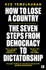 Title: How to Lose a Country: The 7 Steps from Democracy to Dictatorship, Author: Ece Temelkuran