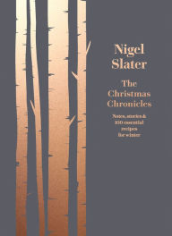 Title: The Christmas Chronicles: Notes, stories & 100 essential recipes for winter, Author: Nigel Slater