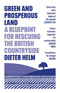 Title: Green and Prosperous Land: A Blueprint for Rescuing the British Countryside, Author: Dieter Helm