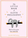 The Little Book of Sloth Philosophy (The Little Animal Philosophy Books)