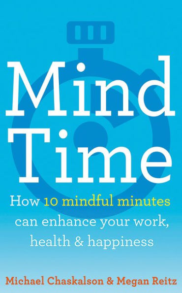 Mind Time: How ten mindful minutes can enhance your work, health and happiness