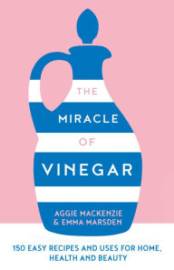 Title: The Miracle of Vinegar: 150 easy recipes and uses for home, health and beauty, Author: Emma Marsden