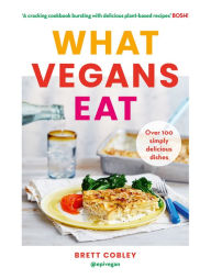 Title: What Vegans Eat: A cookbook for everyone with over 100 delicious recipes. Recommended by Veganuary, Author: Brett Cobley