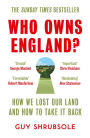 Who Owns England?: How We Lost Our Green and Pleasant Land, and How to Take It Back