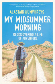 Title: My Midsummer Morning: Rediscovering a Life of Adventure, Author: Alastair Humphreys