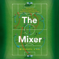 Title: The Mixer: The Story of Premier League Tactics, from Route One to False Nines, Author: Michael Cox