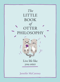 Title: The Little Book of Otter Philosophy (The Little Animal Philosophy Books), Author: Jennifer McCartney